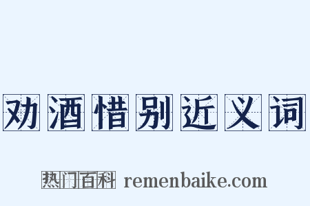 劝酒惜别近义词是什么意思的图片